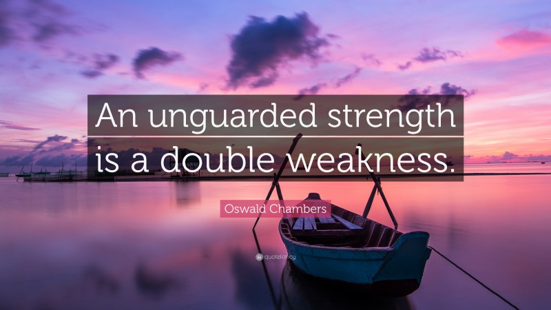Oswald Chambers Quote: “An unguarded strength is a double weakness.”