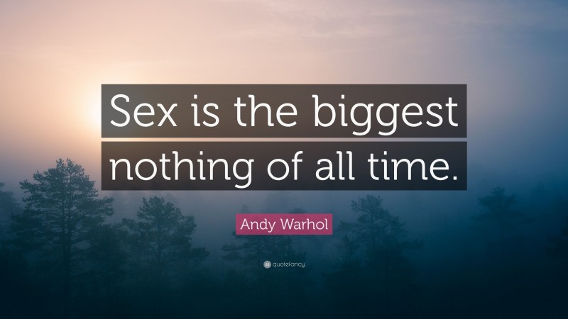 Andy Warhol Quote: “Sex is the biggest nothing of all time.”