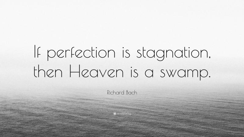 Richard Bach Quote: “If perfection is stagnation, then Heaven is a swamp.”