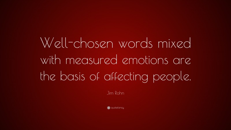 Jim Rohn Quote: “Well-chosen words mixed with measured emotions are the basis of affecting people.”