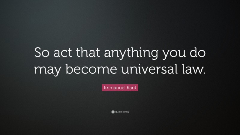Immanuel Kant Quote: “So act that anything you do may become universal law.”