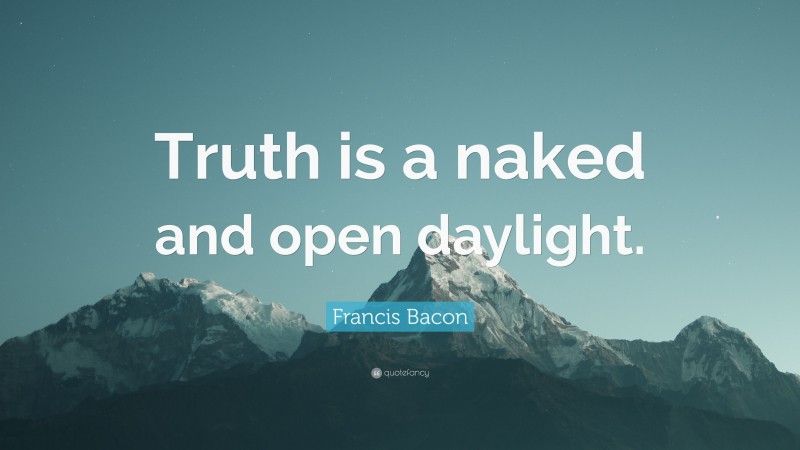 Francis Bacon Quote: “Truth is a naked and open daylight.”