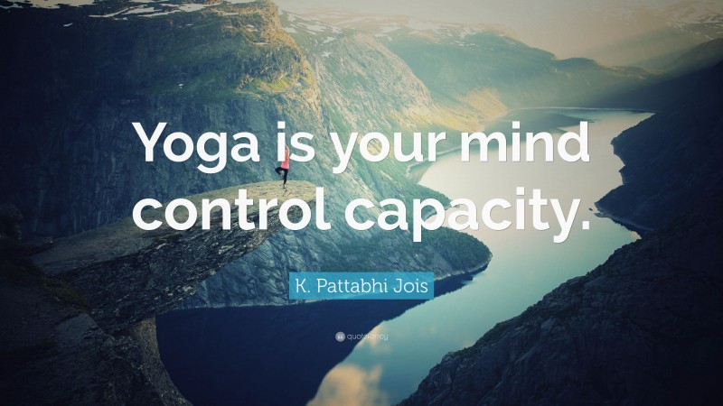 K. Pattabhi Jois Quote: “Yoga is your mind control capacity.”