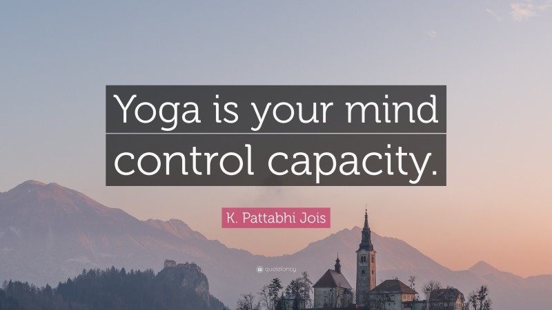 K. Pattabhi Jois Quote: “Yoga is your mind control capacity.”
