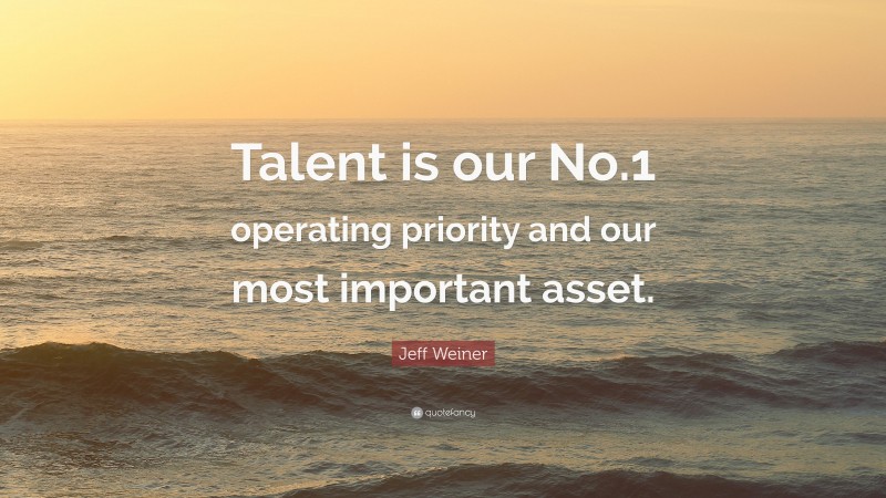 Jeff Weiner Quote: “Talent is our No.1 operating priority and our most important asset.”