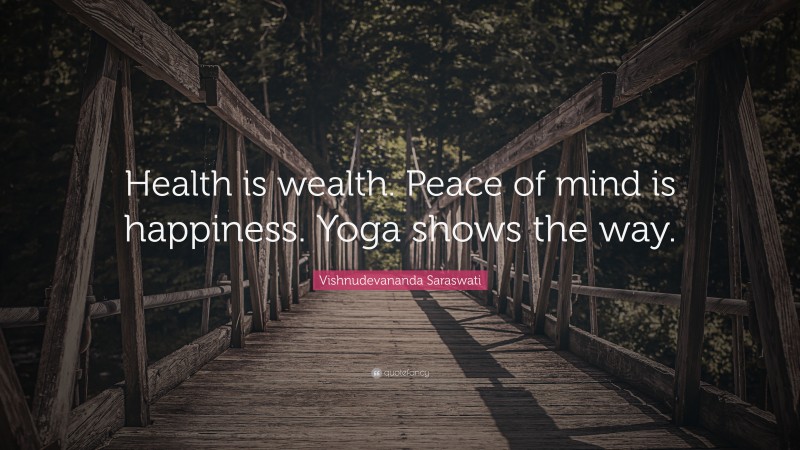 Vishnudevananda Saraswati Quote: “Health is wealth. Peace of mind is happiness. Yoga shows the way.”