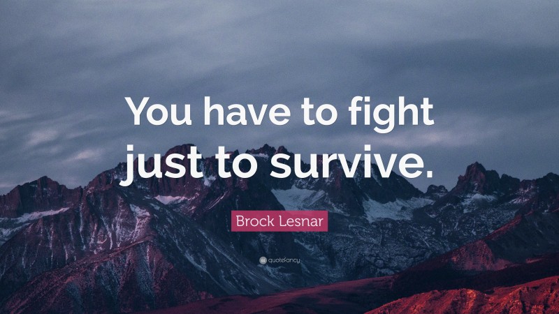 Brock Lesnar Quote: “You have to fight just to survive.”