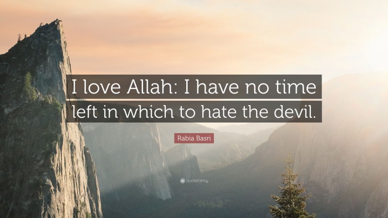 Rabia Basri Quote: “I love Allah: I have no time left in which to hate the devil.”