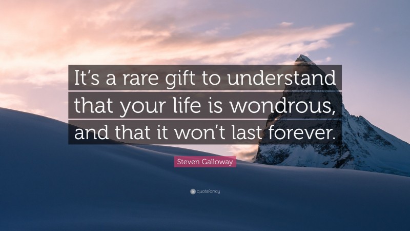 Steven Galloway Quote: “It’s a rare gift to understand that your life is wondrous, and that it won’t last forever.”