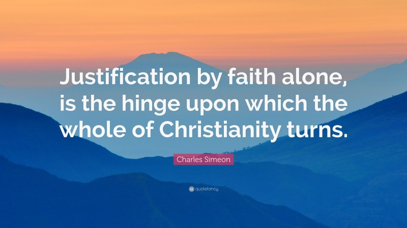 Charles Simeon Quote: “Justification by faith alone, is the hinge upon which the whole of Christianity turns.”