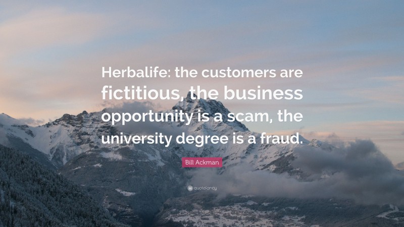 Bill Ackman Quote: “Herbalife: the customers are fictitious, the business opportunity is a scam, the university degree is a fraud.”