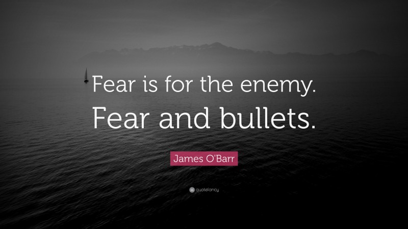 James O'Barr Quote: “Fear is for the enemy. Fear and bullets.”