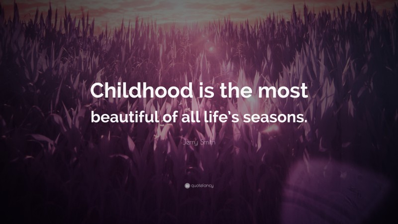 Jerry Smith Quote: “Childhood is the most beautiful of all life’s seasons.”