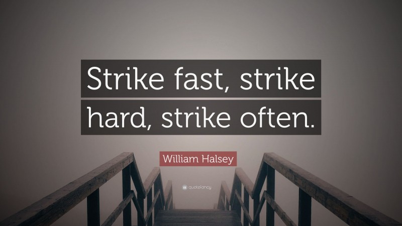 William Halsey Quote: “Strike fast, strike hard, strike often.”
