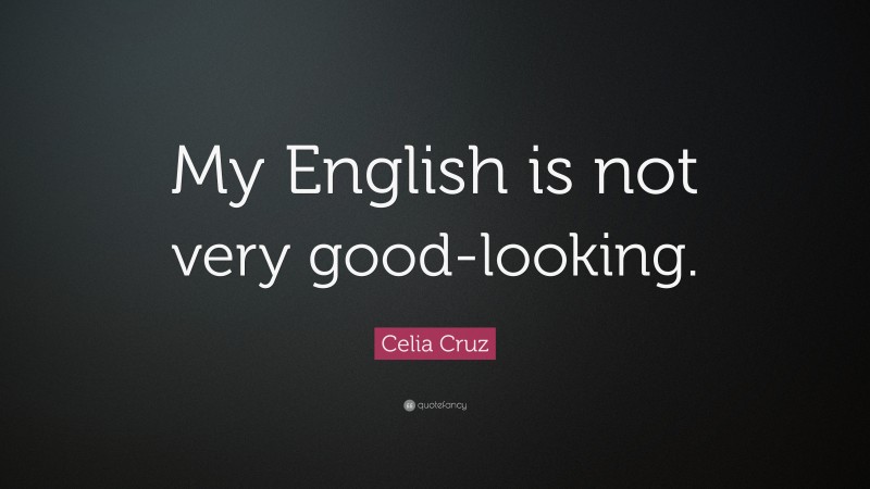 Celia Cruz Quote: “My English is not very good-looking.”