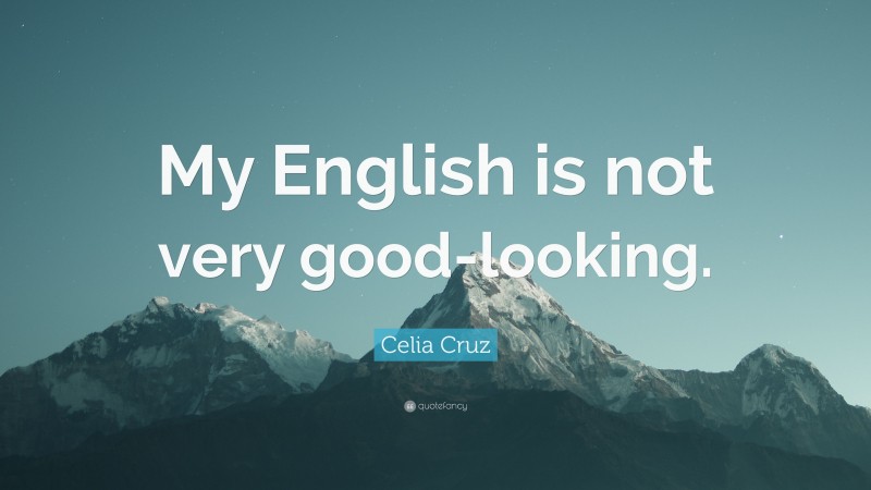 Celia Cruz Quote: “My English is not very good-looking.”