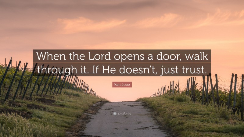 Kari Jobe Quote: “When the Lord opens a door, walk through it. If He doesn’t, just trust.”