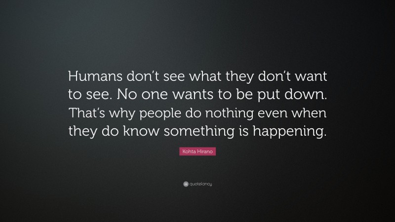 Kohta Hirano Quote: “Humans don’t see what they don’t want to see. No one wants to be put down. That’s why people do nothing even when they do know something is happening.”