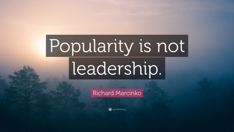 Richard Marcinko Quote: “Popularity is not leadership.”