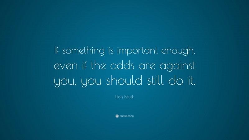 Elon Musk Quote: “If something is important enough, even if the odds ...