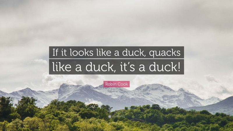 Robin Cook Quote: “If it looks like a duck, quacks like a duck, it’s a duck!”