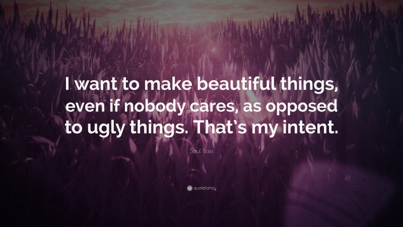 Saul Bass Quote: “I want to make beautiful things, even if nobody cares, as opposed to ugly things. That’s my intent.”