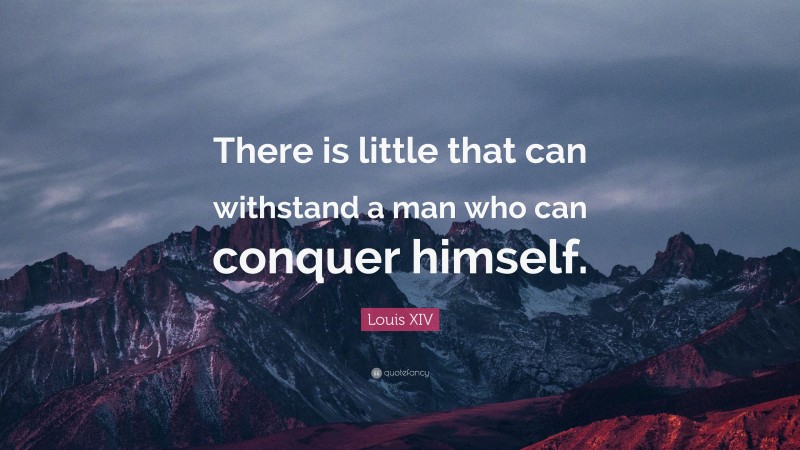 Louis XIV Quote: “There is little that can withstand a man who can conquer himself.”