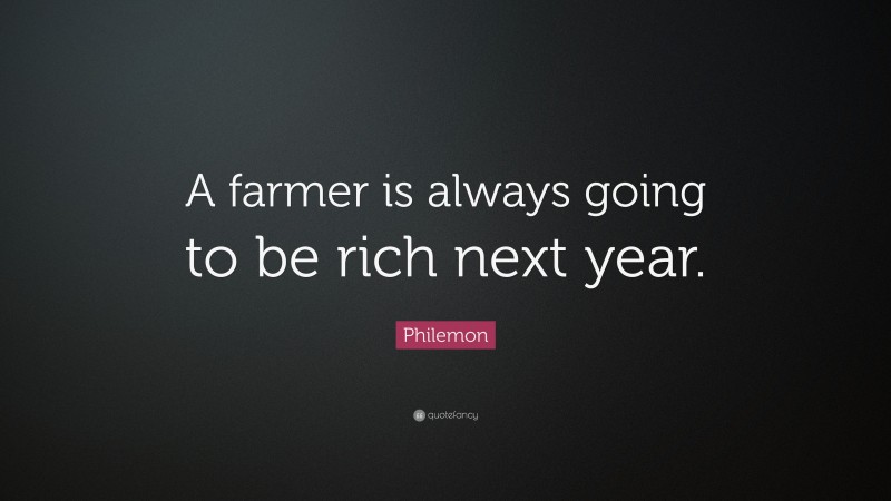 Philemon Quote: “A farmer is always going to be rich next year.”
