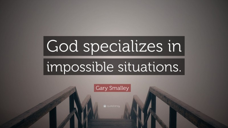 Gary Smalley Quote: “God specializes in impossible situations.”