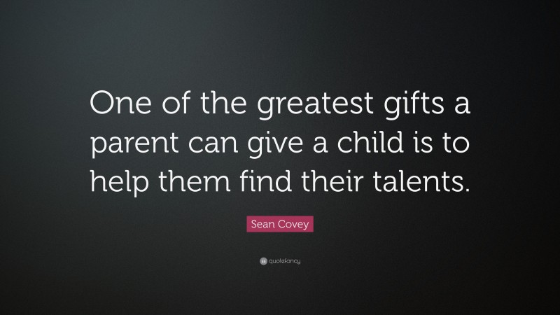 Sean Covey Quote: “One of the greatest gifts a parent can give a child is to help them find their talents.”