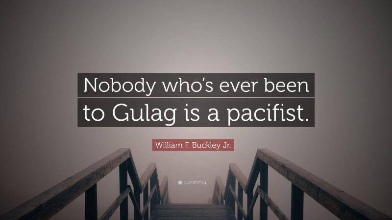 William F. Buckley Jr. Quote: “Nobody who’s ever been to Gulag is a pacifist.”