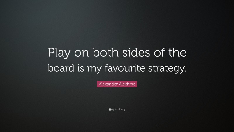 Alexander Alekhine Quote: “Play on both sides of the board is my favourite strategy.”