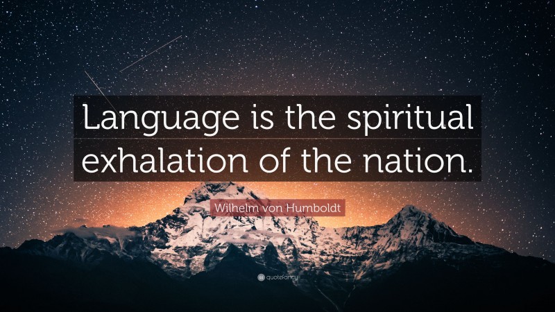 Wilhelm von Humboldt Quote: “Language is the spiritual exhalation of the nation.”