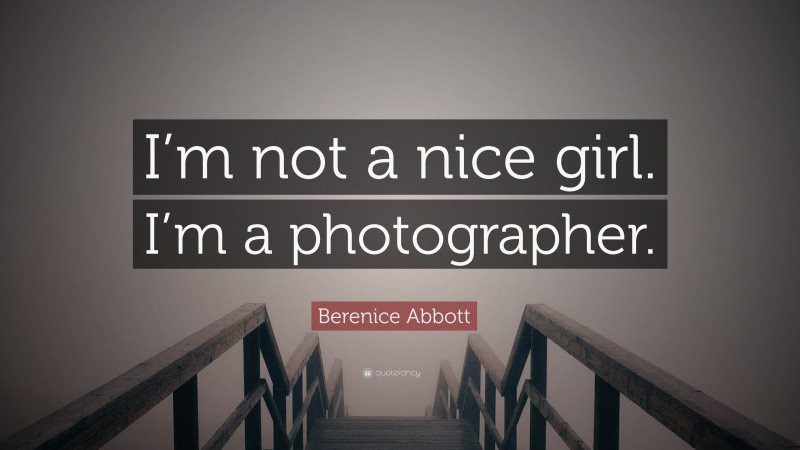 Berenice Abbott Quote: “I’m not a nice girl. I’m a photographer.”