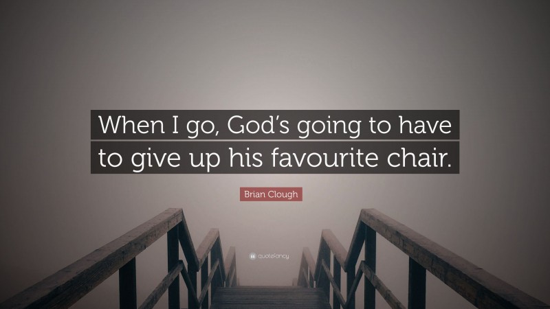 Brian Clough Quote: “When I go, God’s going to have to give up his favourite chair.”