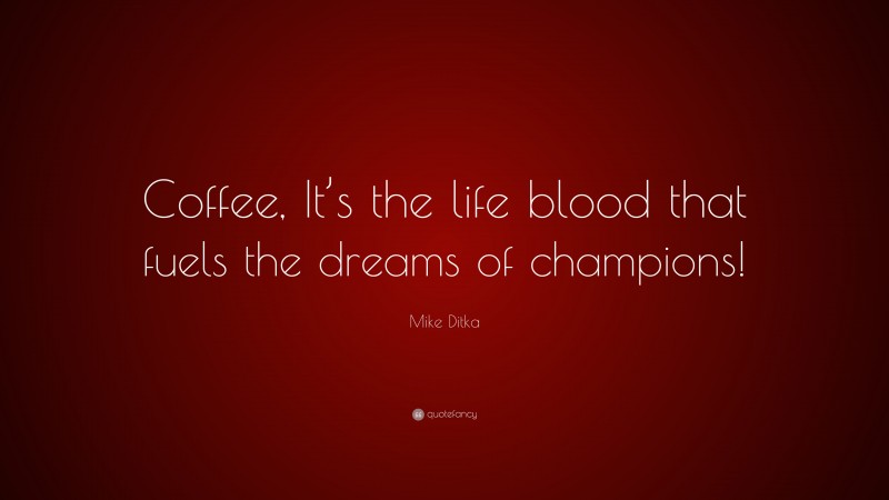 Mike Ditka Quote: “Coffee, It’s the life blood that fuels the dreams of champions!”