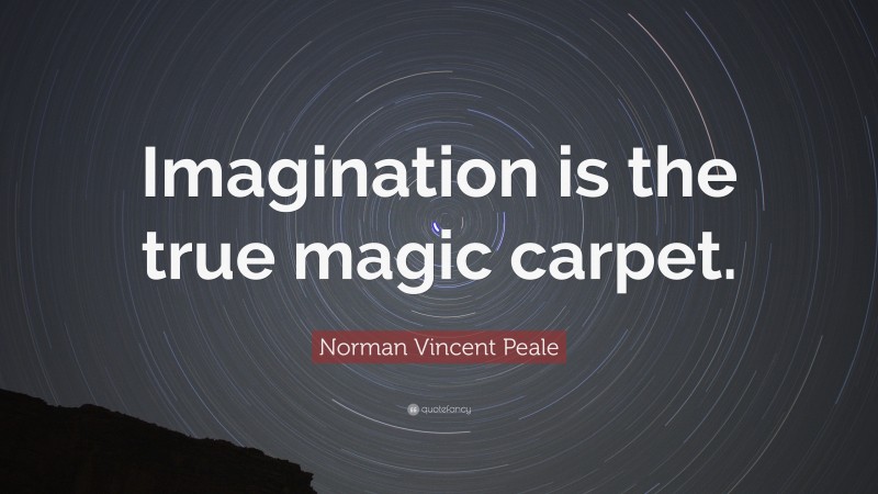 Norman Vincent Peale Quote: “Imagination is the true magic carpet.”