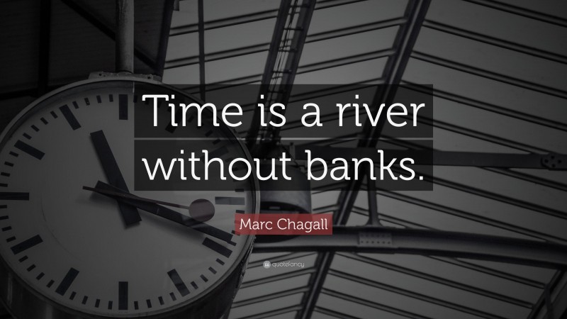Marc Chagall Quote: “Time is a river without banks.”
