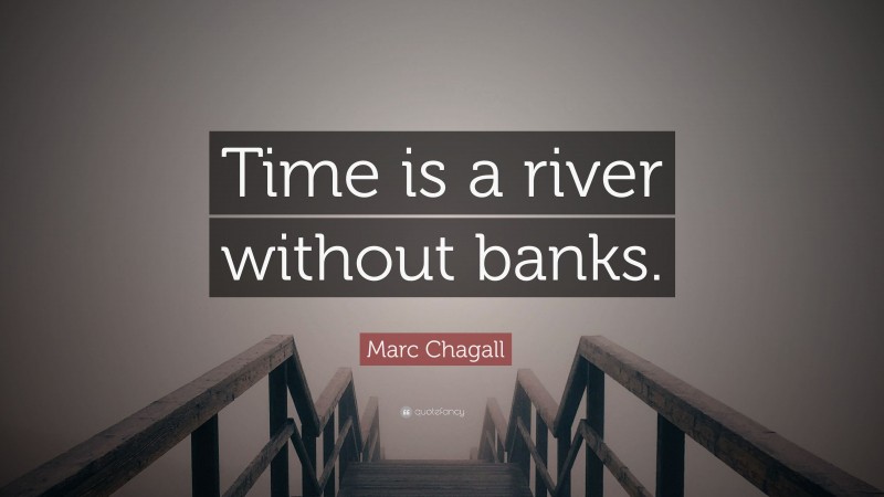 Marc Chagall Quote: “Time is a river without banks.”
