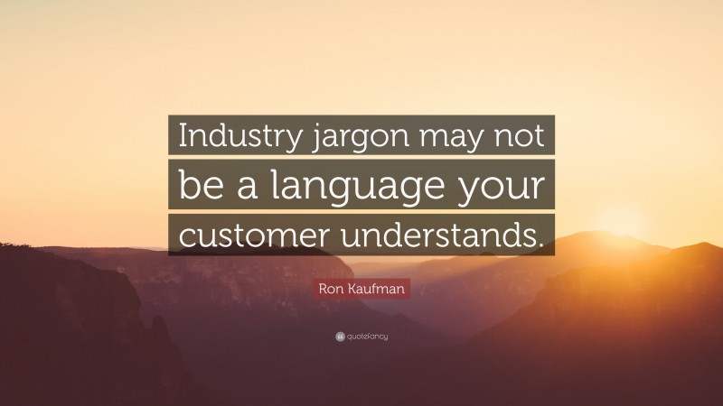 Ron Kaufman Quote: “Industry jargon may not be a language your customer understands.”