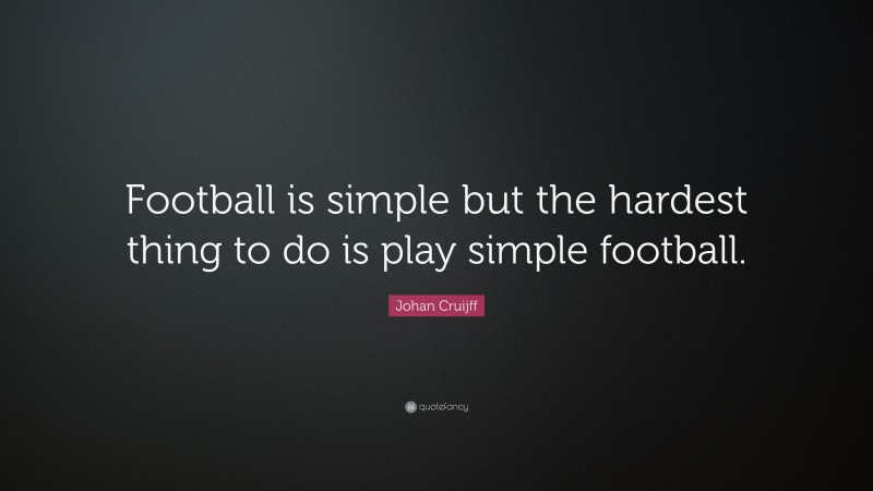 Johan Cruijff Quote: “Football is simple but the hardest thing to do is play simple football.”
