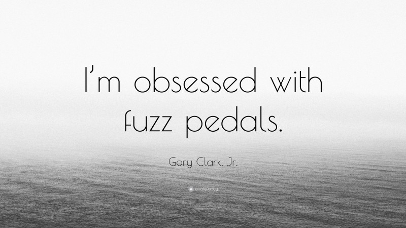Gary Clark, Jr. Quote: “I’m obsessed with fuzz pedals.”