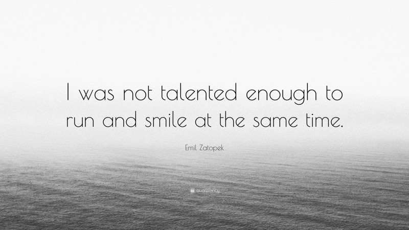 Emil Zatopek Quote: “I was not talented enough to run and smile at the same time.”