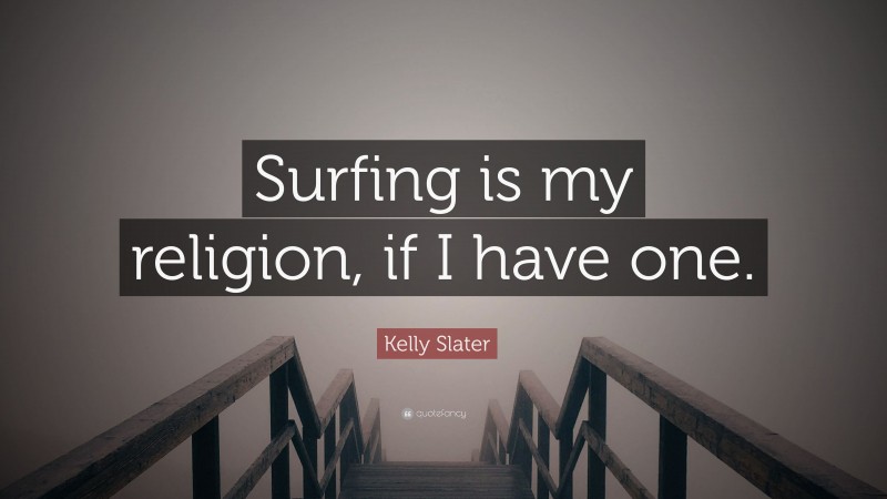 Kelly Slater Quote: “Surfing is my religion, if I have one.”