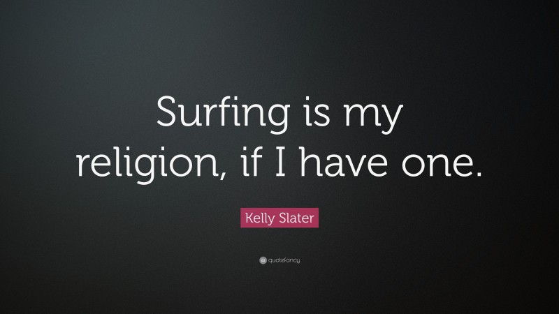 Kelly Slater Quote: “Surfing is my religion, if I have one.”