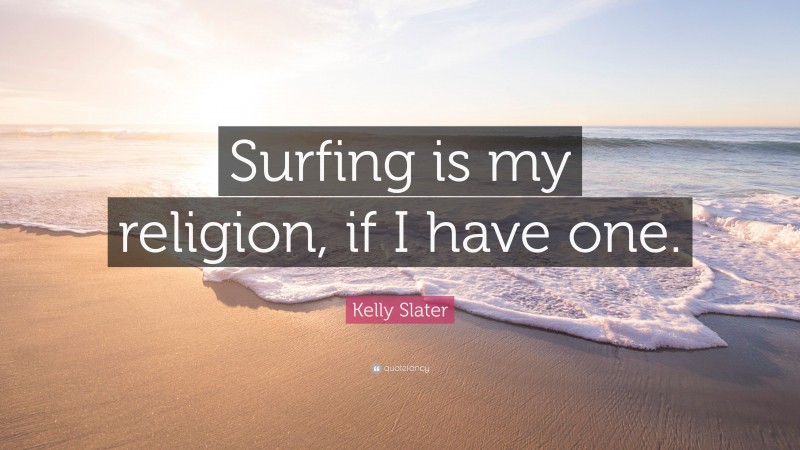Kelly Slater Quote: “Surfing is my religion, if I have one.”