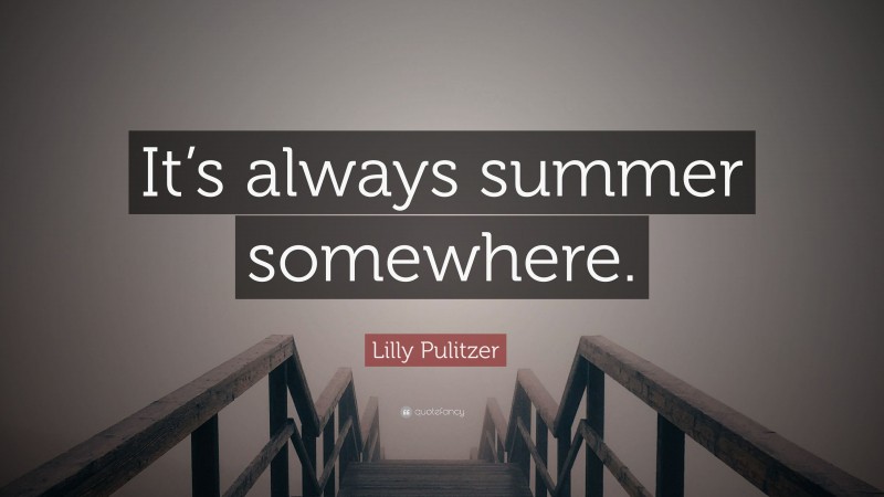Lilly Pulitzer Quote: “It’s always summer somewhere.”