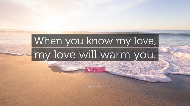 Ruby Dee Quote: “When you know my love, my love will warm you.”