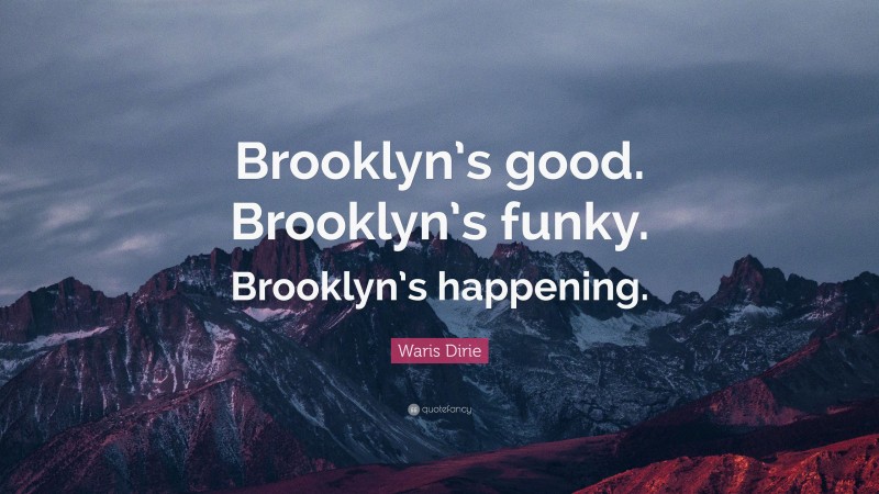 Waris Dirie Quote: “Brooklyn’s good. Brooklyn’s funky. Brooklyn’s happening.”