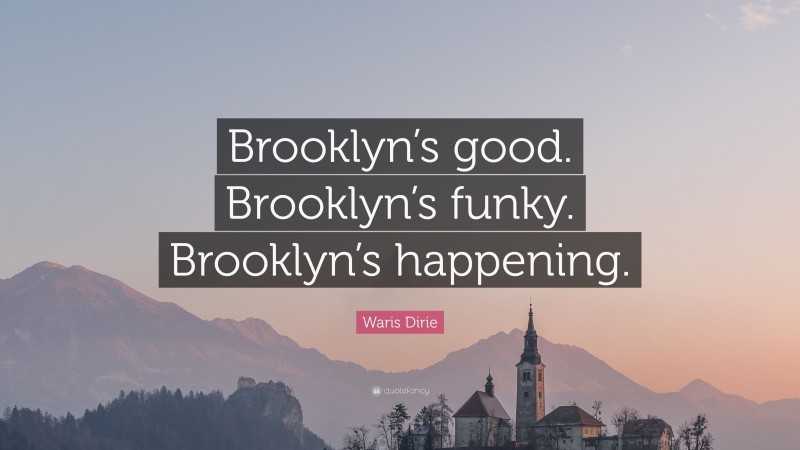 Waris Dirie Quote: “Brooklyn’s good. Brooklyn’s funky. Brooklyn’s happening.”